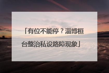 有位不能停？淄博桓台整治私设路障现象