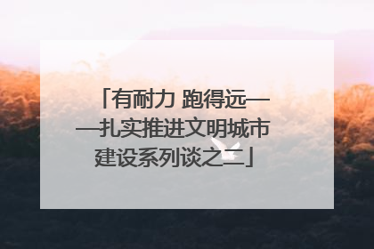 有耐力 跑得远——扎实推进文明城市建设系列谈之二