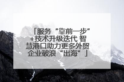 服务“靠前一步”+技术升级迭代 智慧港口助力更多外贸企业破浪“出海”
