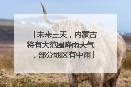 未来三天，内蒙古将有大范围降雨天气，部分地区有中雨