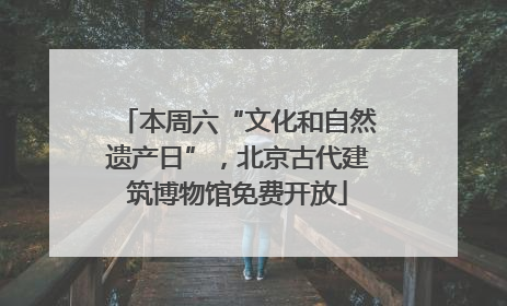 本周六“文化和自然遗产日”，北京古代建筑博物馆免费开放