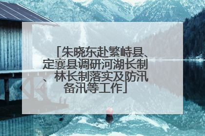 朱晓东赴繁峙县、定襄县调研河湖长制、林长制落实及防汛备汛等工作