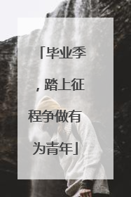 毕业季，踏上征程争做有为青年