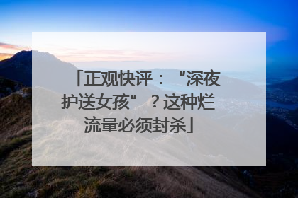 正观快评：“深夜护送女孩”？这种烂流量必须封杀