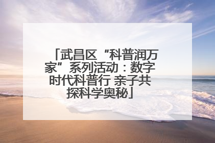 武昌区“科普润万家”系列活动：数字时代科普行 亲子共探科学奥秘
