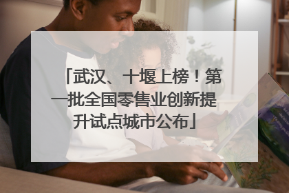 武汉、十堰上榜！第一批全国零售业创新提升试点城市公布