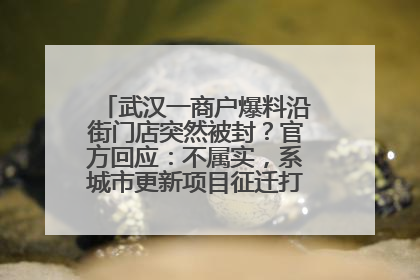 武汉一商户爆料沿街门店突然被封？官方回应：不属实，系城市更新项目征迁打围，此前已公示
