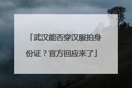 武汉能否穿汉服拍身份证？官方回应来了