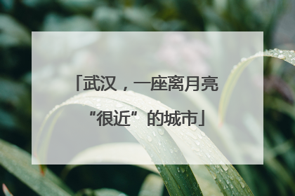 武汉，一座离月亮“很近”的城市