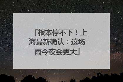 根本停不下！上海最新确认：这场雨今夜会更大