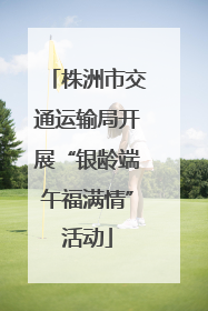 株洲市交通运输局开展“银龄端午福满情”活动