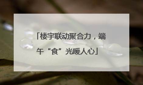 楼宇联动聚合力，端午“食”光暖人心