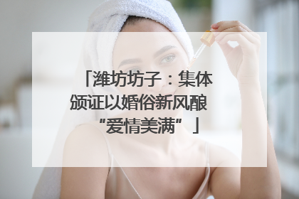 潍坊坊子：集体颁证以婚俗新风酿“爱情美满”