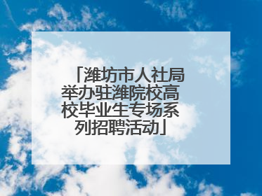 潍坊市人社局举办驻潍院校高校毕业生专场系列招聘活动