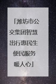 潍坊市公交集团智慧出行惠民生 便民服务暖人心