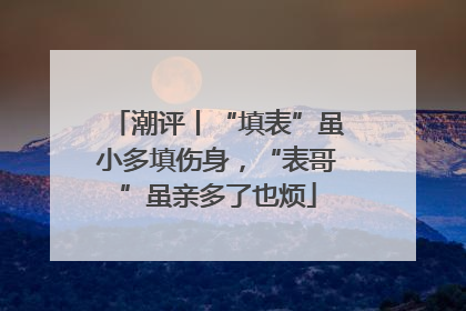 潮评丨“填表”虽小多填伤身，“表哥”虽亲多了也烦