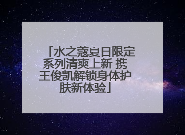 水之蔻夏日限定系列清爽上新 携王俊凯解锁身体护肤新体验