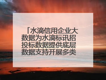 水滴信用企业大数据为水滴标讯招投标数据提供底层数据支持开展多类型服务