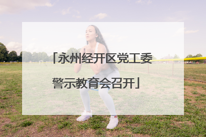 永州经开区党工委警示教育会召开