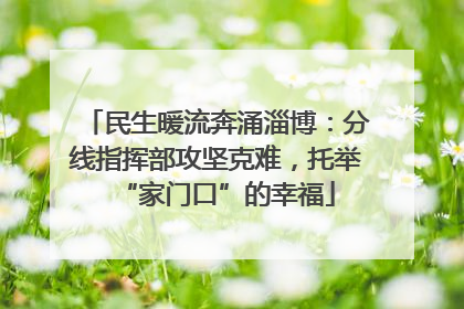 民生暖流奔涌淄博：分线指挥部攻坚克难，托举“家门口”的幸福
