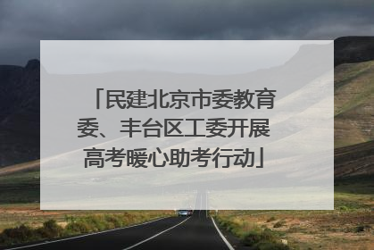 民建北京市委教育委、丰台区工委开展高考暖心助考行动