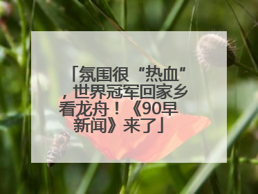 氛围很“热血”，世界冠军回家乡看龙舟！《90早新闻》来了