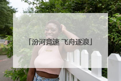 汾河竞速 飞舟逐浪
