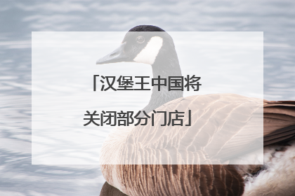 汉堡王中国将关闭部分门店