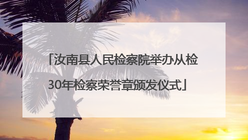 汝南县人民检察院举办从检30年检察荣誉章颁发仪式