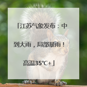 江苏气象发布：中到大雨，局部暴雨！高温35℃+
