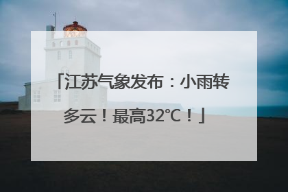 江苏气象发布：小雨转多云！最高32℃！