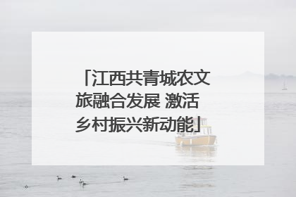江西共青城农文旅融合发展 激活乡村振兴新动能