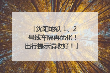 沈阳地铁 1、2 号线车隔再优化！出行提示请收好！