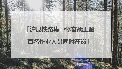沪昆铁路集中修奋战正酣 百名作业人员同时在岗