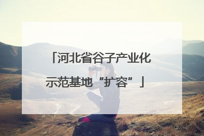 河北省谷子产业化示范基地“扩容”