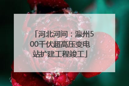 河北河间：瀛州500千伏超高压变电站扩建工程竣工