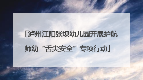 泸州江阳张坝幼儿园开展护航师幼“舌尖安全”专项行动