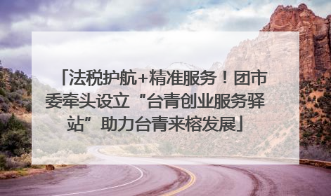 法税护航+精准服务！团市委牵头设立“台青创业服务驿站”助力台青来榕发展