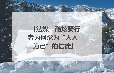 法媒：酷炫骑行者为何沦为“人人为己”的信徒