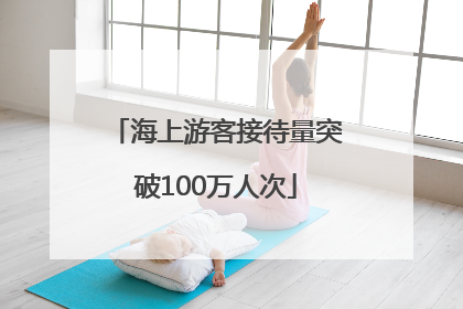 海上游客接待量突破100万人次