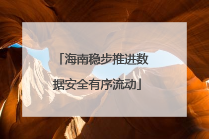 海南稳步推进数据安全有序流动