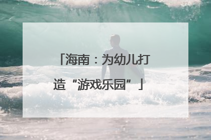 海南：为幼儿打造“游戏乐园”