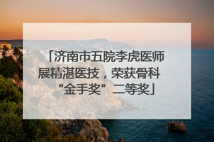 济南市五院李虎医师展精湛医技，荣获骨科“金手奖”二等奖