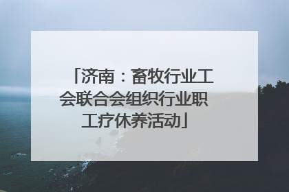 济南：畜牧行业工会联合会组织行业职工疗休养活动
