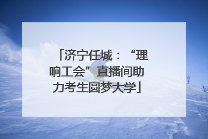 济宁任城：“理响工会”直播间助力考生圆梦大学