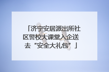济宁安居派出所社区警校大课堂入企送去“安全大礼包”