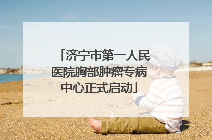 济宁市第一人民医院胸部肿瘤专病中心正式启动