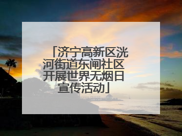 济宁高新区洸河街道东闸社区开展世界无烟日宣传活动