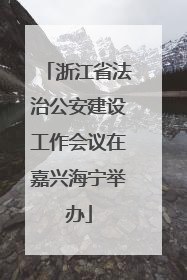 浙江省法治公安建设工作会议在嘉兴海宁举办