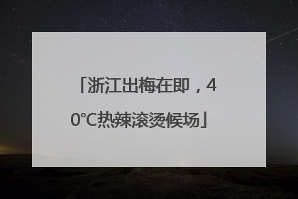 浙江出梅在即，40℃热辣滚烫候场